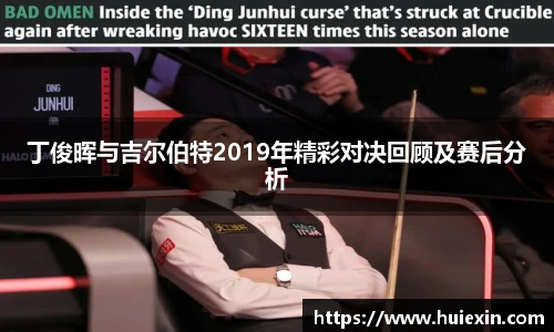 丁俊晖与吉尔伯特2019年精彩对决回顾及赛后分析