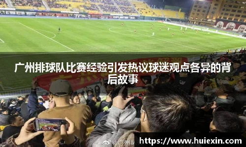 广州排球队比赛经验引发热议球迷观点各异的背后故事