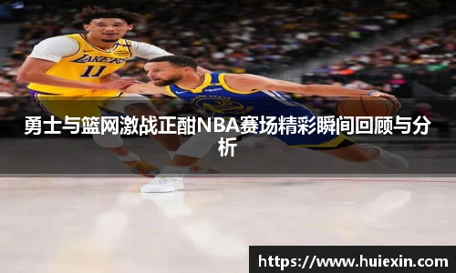 勇士与篮网激战正酣NBA赛场精彩瞬间回顾与分析